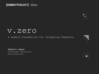 Milan 
v.zero 
A modern foundation for accepting Payments 
Alberto López 
<Developer Advocate/> 
Braintree_Dev. 
 