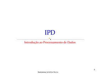 Introdução ao Processamento de Dados Instrutora : Jackeline Barros 