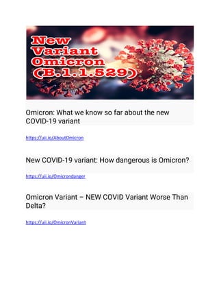 Omicron: What we know so far about the new
COVID-19 variant
https://uii.io/AboutOmicron
New COVID-19 variant: How dangerous is Omicron?
https://uii.io/Omicrondanger
Omicron Variant – NEW COVID Variant Worse Than
Delta?
https://uii.io/OmicronVariant
 