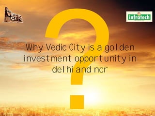 Why Vedic City is a golden
investment opportunity in
delhi and ncr
 