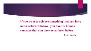 If you want to achieve something that you have
never achieved before; you have to become
someone that you have never been before.
NNNNNNNNNNNNNNNNLes Brown
 