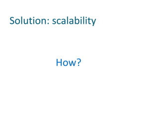 Solution: scalability


           How?
 