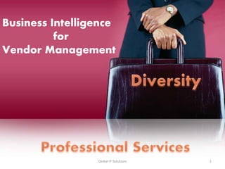 1
Business Intelligence
for
Vendor Management
Global IT Solutions
 