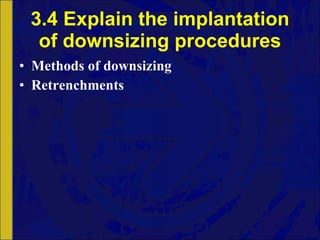 3.4 Explain the implantation of downsizing procedures Methods of downsizing Retrenchments 