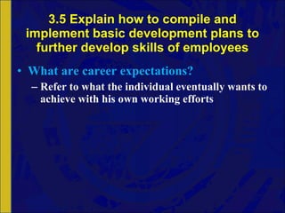 3.5 Explain how to compile and implement basic development plans to further develop skills of employees What are career expectations? Refer to what the individual eventually wants to achieve with his own working efforts 