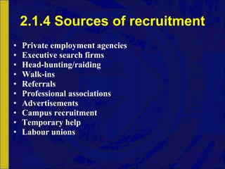 2.1.4 Sources of recruitment Private employment agencies Executive search firms Head-hunting/raiding Walk-ins Referrals Professional associations Advertisements Campus recruitment Temporary help Labour unions 