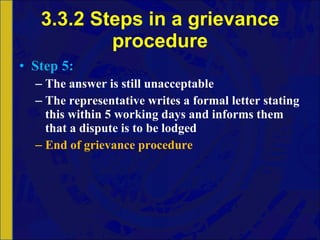 3.3.2 Steps in a grievance procedure Step 5: The answer is still unacceptable The representative writes a formal letter stating this within 5 working days and informs them that a dispute is to be lodged End of grievance procedure 