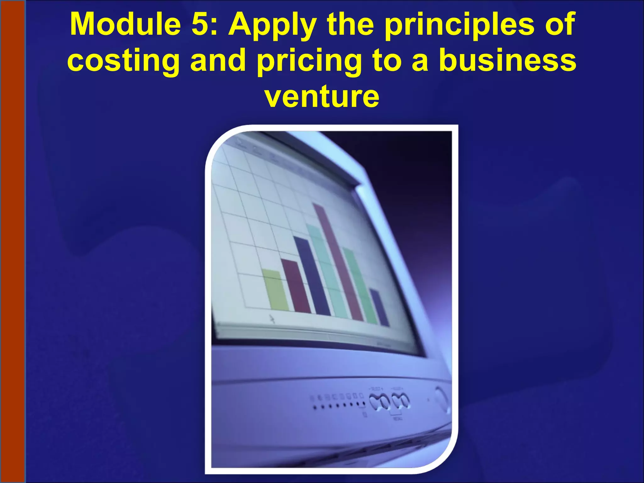 Module 5: Apply the principles of costing and pricing to a business venture 
