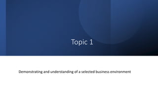 Topic 1
Demonstrating and understanding of a selected business environment
 
