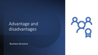 Advantage and
disadvantages
Business Structure
 