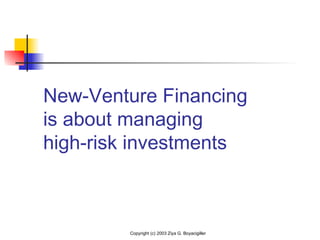 New-Venture Financing
is about managing
high-risk investments
Copyright (c) 2003 Ziya G. Boyacigiller
 