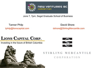 L IONS  C APITAL  C ORP. June 7, 7pm; Segal Graduate School of Business Investing in the future of British Columbia [email_address] [email_address] David Shore Tanner Philp 