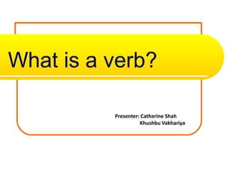 What is a verb?
Presenter: Catherine Shah
Khushbu Vakhariya
 