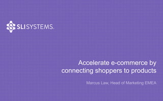 Accelerate e-commerce by 
connecting shoppers to products 
Marcus Law, Head of Marketing EMEA 
 