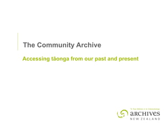 The Community Archive Accessing t ā onga from our past and present 
