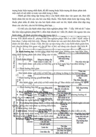tượng hoặc hiện tượng nhất định, để đối tượng hoặc hiện tượng đó được phản ánh 
một cách rõ nét nhất và toàn vẹn nhất trong ý thức. 
- Đánh giá khả năng tập trung chú ý của bệnh nhân dựa vào quan sát, theo dõi 
bệnh nhân khi trả lời các câu hỏi của thầy thuốc. Nếu bệnh nhân kém tập trung, thầy 
thuốc phải nhắc đi nhắc lại câu hỏi bệnh nhân mới trả lời, bệnh nhân khó đáp ứng 
được các câu hỏi, câu trả lời không phù hợp..... 
- Có thể yêu cầu bệnh nhân thực hiện nghiệm pháp 100 - 7 (lấy 100 trừ đi 7 năm 
lần liên tiếp),nghiệm pháp100-3, đếm thật nhanh từ 1 đến 20, đánh vần ngược tên của 
bệnh nhân...để đánh giá khả năng tập trung chú ý. 
- VD: Bệnh nhân H. phòng 8 khi làm nghiệm pháp 100-3 và 100-7 bệnh nhân 
làm được 5 phép tính liên tiếp. Nhưng khi khám lại vào một thời điểm khác bệnh 
nhân chỉ làm được 2 hoặc 3 lần, khi này sự tâp trung chú ý của bệnh nhân giảm hơn, 
nói chuyện không liên quan với chủ đề bác sĩ hỏi, nội dung câu chuyện khó hiểu. 
6. Định hướng lực: là khả năng nhận biết thời gian, không gian, bản thân, khả 
năng định hướng phản ánh chức năng của vỏ não. 
Cách thăm khám: 
- Hỏi bệnh nhân: anh (chị) có biết bây giờ là ban ngày hay ban đêm không ? 
=> Định hướng thời gian 
- Hỏi bệnh nhân: anh (chị) có biết bây giờ chúng ta đang ở đâu không 
=>Định hướng không gian 
- Hỏi bệnh nhân: anh (chị) có biết mình tên gì? Bao nhiêu tuổi không? 
=> Định hướng bản thể 
7. Hoạt động tâm thần vận động: 
· Hoạt động có ý chí: hoạt động tâm thần có mục đích, có phương hướng rõ 
ràng, chỉ có ở con người. 
VD: thao tác nghề nghiệp, thiết kế, lái xe 
· Hoạt động bản năng: hành vi thỏa mãn nhu cầu sinh vật và thích nghi với môi 
trường, giống như một phản xạ không điều kiện. 
VD: ăn uống, tình dục… 
Cách khám: Khám hoạt động tâm thần vận động bằng cách chú ý đến cử chỉ, 
hành vi của bệnh nhân trong suốt quá trình thăm khám và kết hợp với phần hỏi bệnh 
để đưa ra kết luận về hành vi của bệnh nhân. 
Rối loạn hoạt động có ý chí: 
26 
 