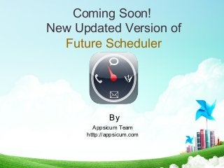 Coming Soon!
New Updated Version of
Future Scheduler
Appsicum Team
htttp://appsicum.com
By
 
