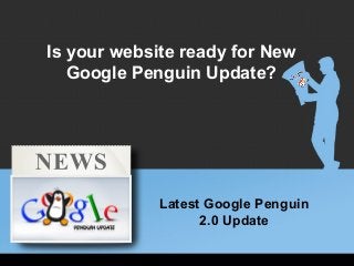 Latest Google Penguin
2.0 Update
Is your website ready for New
Google Penguin Update?
 