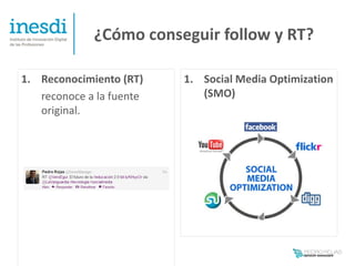 ¿Cómo conseguir follow y RT?

1. Reconocimiento (RT)    1. Social Media Optimization
   reconoce a la fuente      (SMO)
   original.
 
