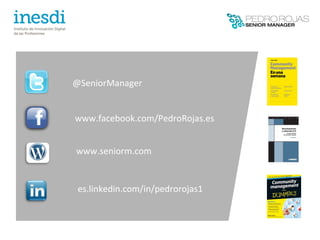 @SeniorManager


www.facebook.com/PedroRojas.es


www.seniorm.com


 es.linkedin.com/in/pedrorojas1
 