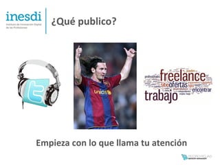 ¿Qué publico?




Empieza con lo que llama tu atención
 