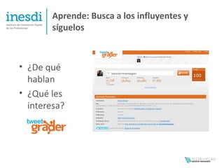 Aprende: Busca a los influyentes y
        síguelos



• ¿De qué
  hablan
• ¿Qué les
  interesa?
 
