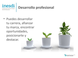 Desarrollo profesional

• Puedes desarrollar
  tu carrera, afianzar
  tu marca, encontrar
  oportunidades,
  posicionarte y
  destacar.
 