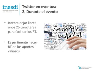 Twitter en eventos:
             2. Durante el evento

• Intenta dejar libres
  unos 25 caracteres
  para facilitar los RT.

• Es pertinente hacer
  RT de los aportes
  valiosos
 