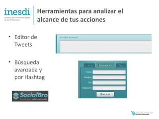 Herramientas para analizar el
          alcance de tus acciones

• Editor de
  Tweets

• Búsqueda
  avanzada y
  por Hashtag
 