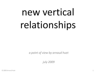 new vertical relationships a point of view by arnaudhuet july2009 © 2009 Arnaud Huet 1 