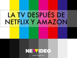 Madrid,29/09/2016
LA TV DESPUÉS DE
NETFLIX Y AMAZON
 