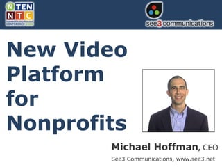 Michael Hoffman ,   CEO See3 Communications, www.see3.net New Video Platform for Nonprofits 