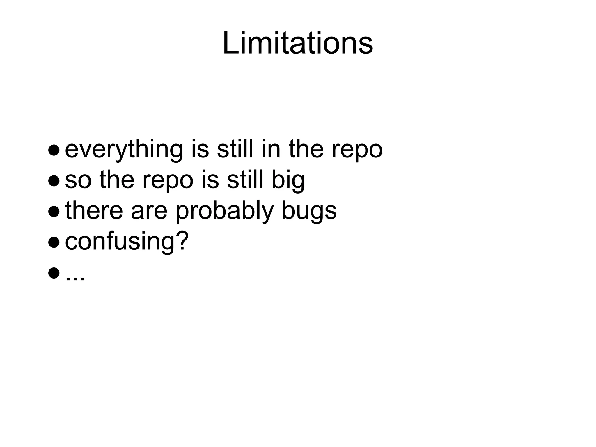 Limitations
● everything is still in the repo
● so the repo is still big
● there are probably bugs
● confusing?
● ...

 