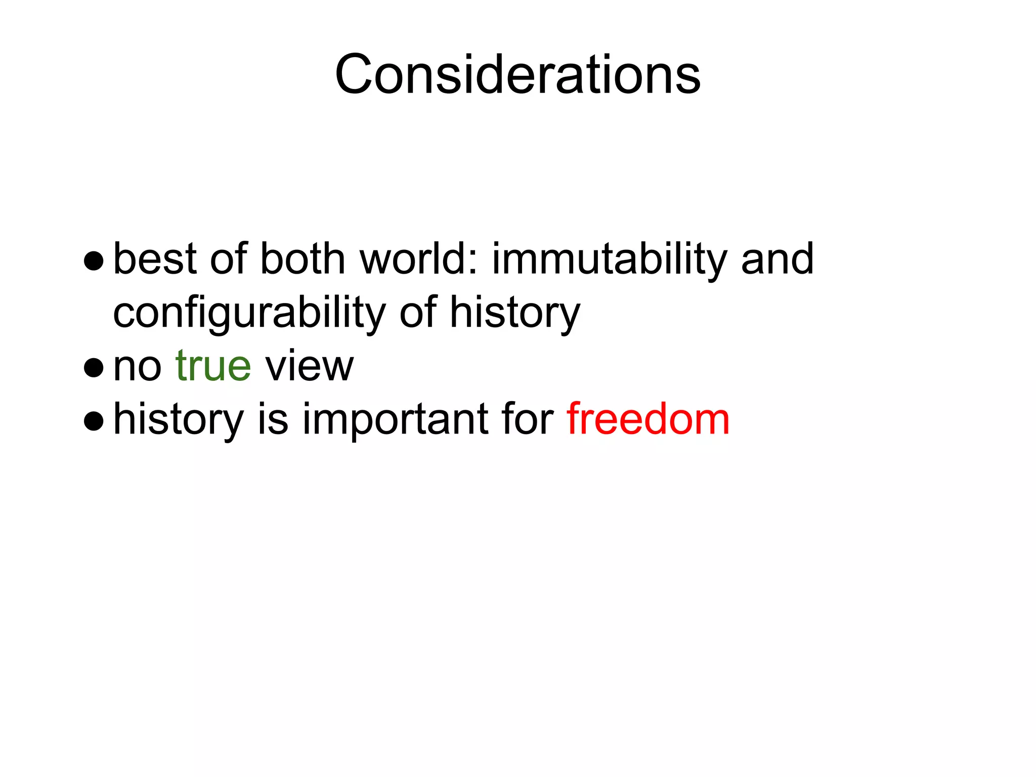 Considerations
● best of both world: immutability and
configurability of history
● no true view
● history is important for freedom

 