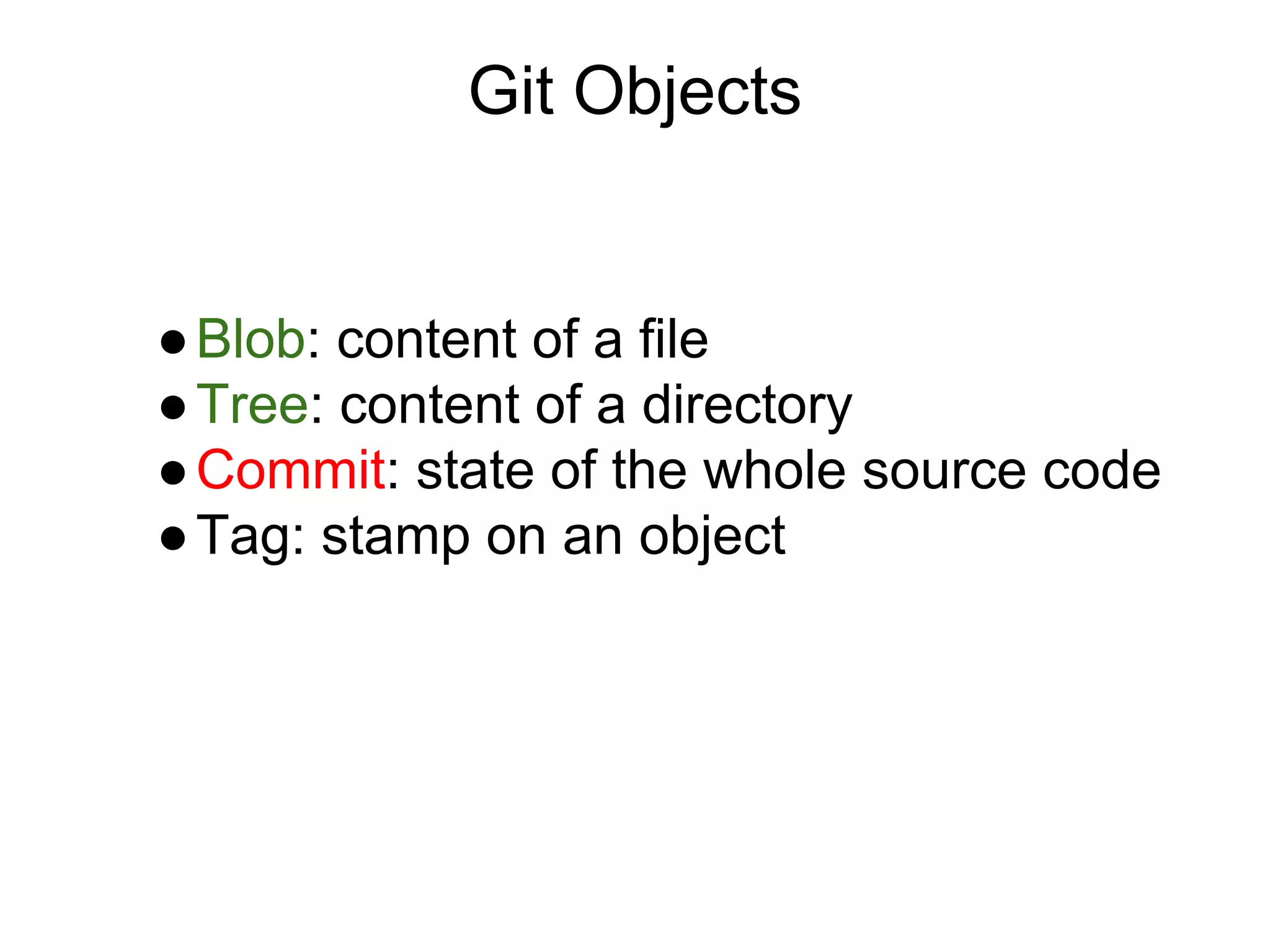 Git Objects

● Blob: content of a file
● Tree: content of a directory
● Commit: state of the whole source code
● Tag: stamp on an object

 