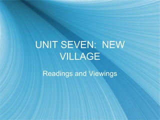 UNIT SEVEN: NEW
     VILLAGE
 Readings and Viewings
 