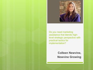 Do you need marketing
assistance that blends high-
level strategic perspective with
practical tactics for
implementation?
Colleen Newvine,
Newvine Growing
 