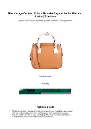 New Vintage Contrast Colors Shoulder Bag/satchel for Women (
                     Apricot) Briefcase
             Vintage Contrast Colors Shoulder Bag/satchel for Women ( Apricot) Briefcase




                                            View large image




                                               Product By




                                       Technical Details
   100% leather,finalize the design of environmental gum,It make the bag have good shape.
   High-end hardware accessories have bright color,and really resistance to abrasion.
   Fine craft , stitch even, It is on a par with the bag of hundreds and thousands of dollars.
   In the bottom,Rivets can make leather reduce wear and tear.
 