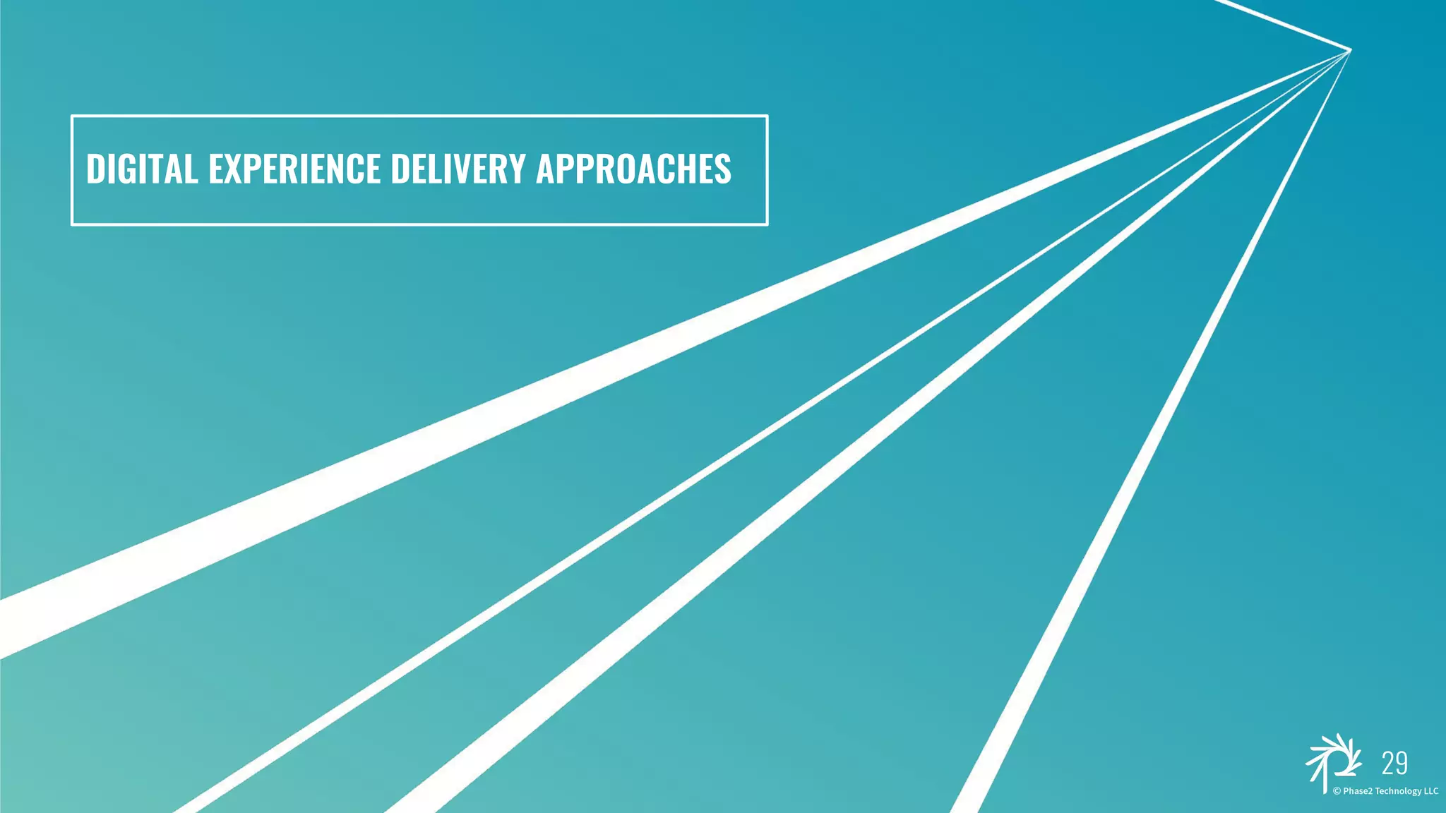 DIGITAL EXPERIENCE DELIVERY APPROACHES
29
 