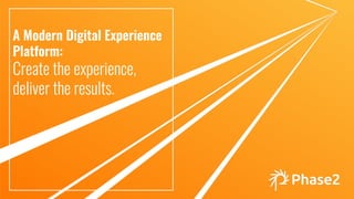 A Modern Digital Experience
Platform:
Create the experience,
deliver the results.
 