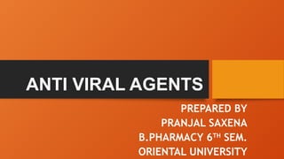 ANTI VIRAL AGENTS
PREPARED BY
PRANJAL SAXENA
B.PHARMACY 6TH
SEM.
ORIENTAL UNIVERSITY
 