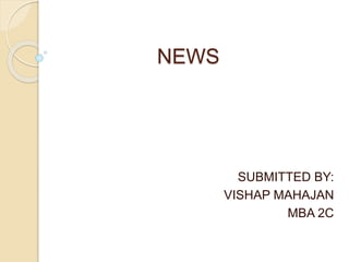 NEWS
SUBMITTED BY:
VISHAP MAHAJAN
MBA 2C
 