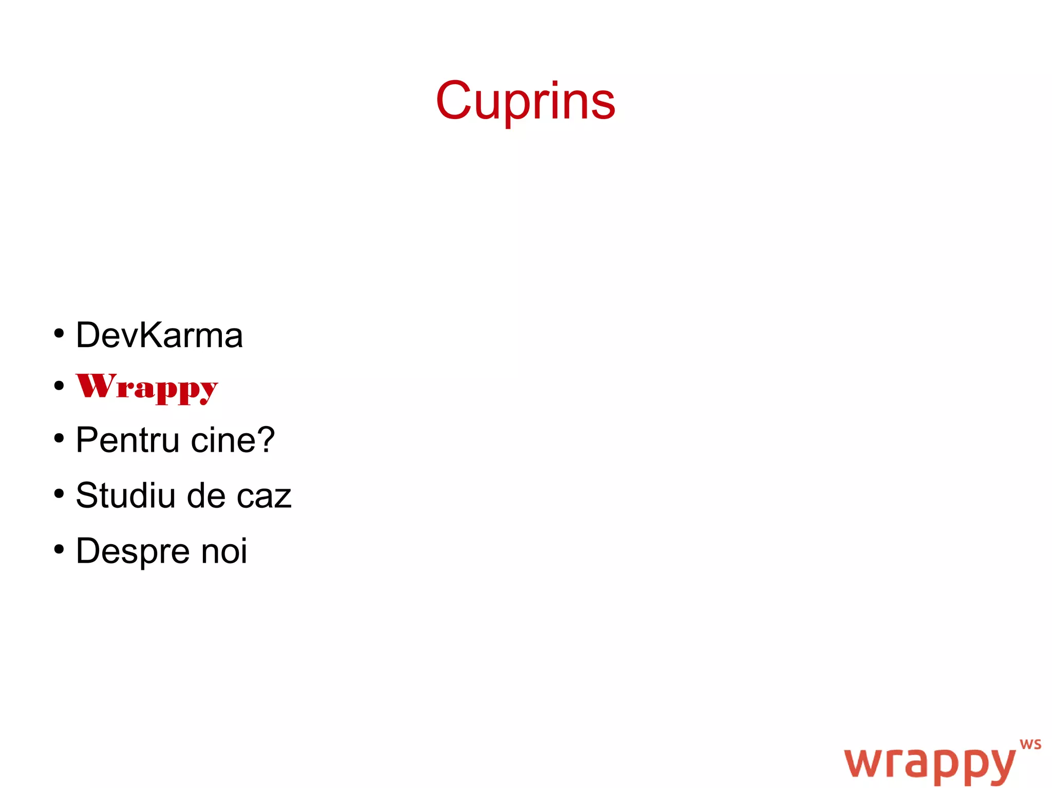 Cuprins
●
DevKarma
● Wrappy
●
Pentru cine?
●
Studiu de caz
●
Despre noi
 