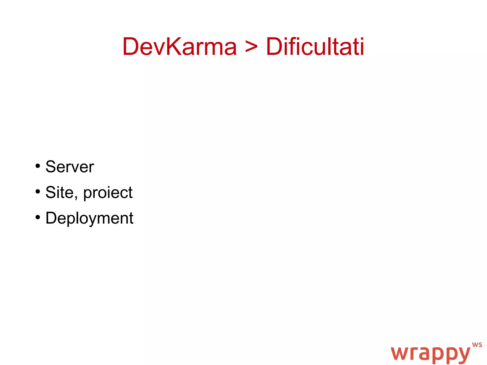 DevKarma > Dificultati
●
Server
●
Site, proiect
●
Deployment
 