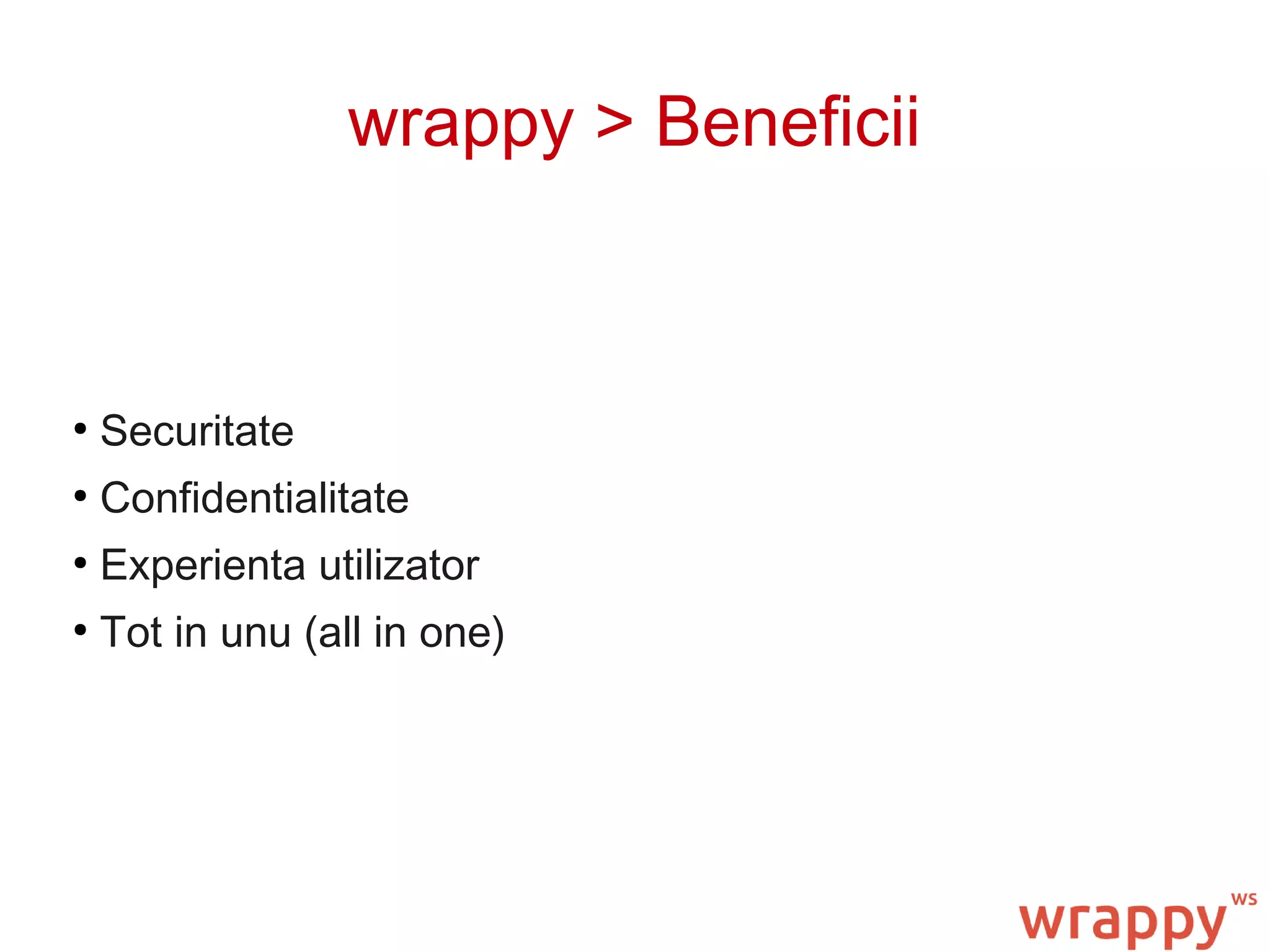 wrappy > Beneficii
●
Securitate
●
Confidentialitate
●
Experienta utilizator
●
Tot in unu (all in one)
 