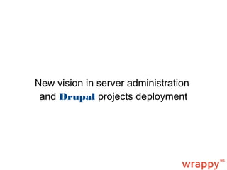 New vision in server administration
and Drupal projects deployment
 