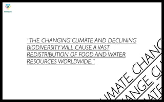 “THE CHANGING CLIMATE AND DECLINING
BIODIVERSITY WILL CAUSE A VAST




                           CL NG
REDISTRIBUTION OF FOOD AND WATER
RESOURCES WORLDWIDE.”




                             HA
                      NG CE
                         E
                       AT

                      TE
                      M
 