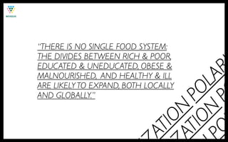 “THERE IS NO SINGLE FOOD SYSTEM:
THE DIVIDES BETWEEN RICH & POOR,
EDUCATED & UNEDUCATED, OBESE &




                         PO P R
MALNOURISHED, AND HEALTHY & ILL




                              N LA
ARE LIKELY TO EXPAND, BOTH LOCALLY




                           IO O
AND GLOBALLY.”




                         AT P N
                            IO
                         AT
 