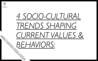 4 SOCIO-CULTURAL
              TRENDS SHAPING
              CURRENT VALUES &
IM
  PA
    CT




              BEHAVIORS:
    W
     ITH
         IN
           FO
             OD
              SY
                  ST
                     EM
 