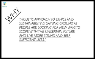 HY
    “HOLISTIC APPROACH TO ETHICS AND
W
    SUSTAINABILITY IS GAINING GROUND AS
    PEOPLE ARE LOOKING FOR NEW WAYS TO
    SCOPE WITH THE UNCERTAIN FUTURE
    AND LIVE MORE SOUND AND SELF-
    SUFFICIENT LIVES.”
 